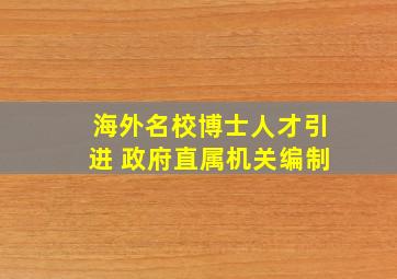 海外名校博士人才引进 政府直属机关编制